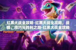 红黑大战全攻略-红黑大战全攻略，战略、技巧与胜利之路-红黑大战全攻略