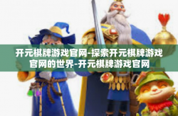 开元棋牌游戏官网-探索开元棋牌游戏官网的世界-开元棋牌游戏官网