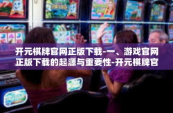 开元棋牌官网正版下载-一、游戏官网正版下载的起源与重要性-开元棋牌官网正版下载