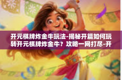 开元棋牌炸金牛玩法-揭秘开篇如何玩转开元棋牌炸金牛？攻略一网打尽-开元棋牌炸金牛玩法