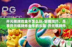 开元棋牌炸金牛怎么玩-掌握技巧，尽享开元棋牌炸金牛的乐趣-开元棋牌炸金牛怎么玩