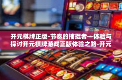 开元棋牌正版-节奏的捕捉者—体验与探讨开元棋牌游戏正版体验之路-开元棋牌正版
