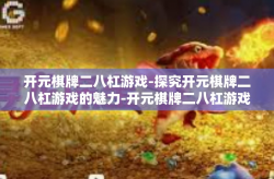 开元棋牌二八杠游戏-探究开元棋牌二八杠游戏的魅力-开元棋牌二八杠游戏
