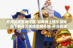 开元棋牌官网下载-玩转线上娱乐游戏，从下载开元棋牌官网开始-开元棋牌官网下载