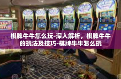 棋牌牛牛怎么玩-深入解析，棋牌牛牛的玩法及技巧-棋牌牛牛怎么玩