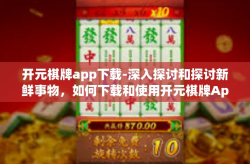 开元棋牌app下载-深入探讨和探讨新鲜事物，如何下载和使用开元棋牌App-开元棋牌app下载