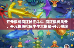 开元棋牌疯狂抢庄牛牛-疯狂棋牌风云，开元棋牌抢庄牛牛大揭秘-开元棋牌疯狂抢庄牛牛