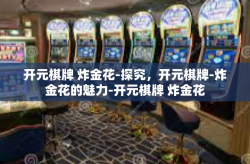 开元棋牌 炸金花-探究，开元棋牌-炸金花的魅力-开元棋牌 炸金花