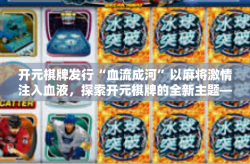 开元棋牌发行“血流成河”以麻将激情注入血液，探索开元棋牌的全新主题—血流成河的发行意义-开元棋牌发行“血流成河”