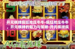 开元棋牌疯狂抢庄牛牛-疯狂抢庄牛牛，开元棋牌的魅力与策略-开元棋牌疯狂抢庄牛牛
