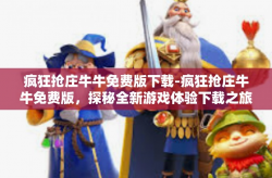 疯狂抢庄牛牛免费版下载-疯狂抢庄牛牛免费版，探秘全新游戏体验下载之旅-疯狂抢庄牛牛免费版下载