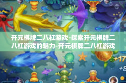 开元棋牌二八杠游戏-探索开元棋牌二八杠游戏的魅力-开元棋牌二八杠游戏