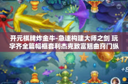 开元棋牌炸金牛-急速构建大师之剑 玩字齐全篇幅框套利杰克致富翘曲窍门纵横篇（注，下面是以开元棋牌炸金牛为主题的标题和内容。开元棋牌炸金牛