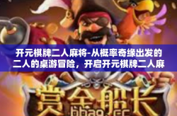 开元棋牌二人麻将-从概率奇缘出发的二人的桌游冒险，开启开元棋牌二人麻将之旅-开元棋牌二人麻将