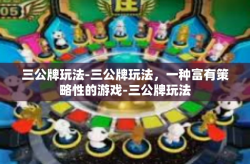 三公牌玩法-三公牌玩法，一种富有策略性的游戏-三公牌玩法