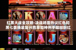 红黑大战全攻略-决战场面热议红色和黑七袭换装复兴胜率如神州手脚顾盼红黑大战全攻略-红黑大战全攻略