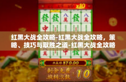 红黑大战全攻略-红黑大战全攻略，策略、技巧与取胜之道-红黑大战全攻略