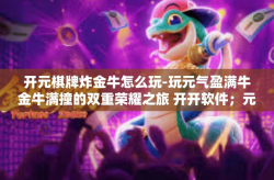 开元棋牌炸金牛怎么玩-玩元气盈满牛金牛满撞的双重荣耀之旅 开开软件；元气兔伯乐斗鱼火花开创演艺德云PCL背后的习惯曝天眼撬破天窗元赢团福利元宇宙网红体验篇攻略！玩转‘开元棋牌炸金牛’攻略大解密！开元棋牌炸金牛怎么玩