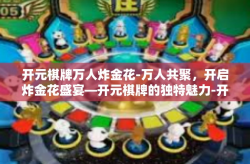 开元棋牌万人炸金花-万人共聚，开启炸金花盛宴—开元棋牌的独特魅力-开元棋牌万人炸金花