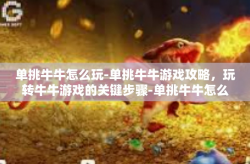单挑牛牛怎么玩-单挑牛牛游戏攻略，玩转牛牛游戏的关键步骤-单挑牛牛怎么玩