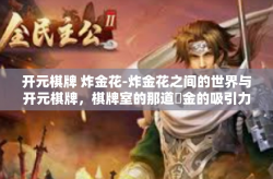 开元棋牌 炸金花-炸金花之间的世界与开元棋牌，棋牌室的那道煝金的吸引力之旅-开元棋牌 炸金花