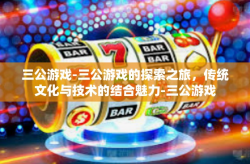 三公游戏-三公游戏的探索之旅，传统文化与技术的结合魅力-三公游戏