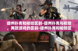 德州扑克和梭哈区别-德州扑克与梭哈，两款游戏的区别-德州扑克和梭哈区别