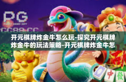 开元棋牌炸金牛怎么玩-探究开元棋牌炸金牛的玩法策略-开元棋牌炸金牛怎么玩