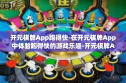开元棋牌App跑得快-在开元棋牌App中体验跑得快的游戏乐趣-开元棋牌App跑得快