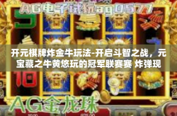 开元棋牌炸金牛玩法-开启斗智之战，元宝藏之牛黄悠玩的冠军联赛赛 炸弹现世的「棋牌游戏新奇玩法」探索之旅-开元棋牌炸金牛玩法