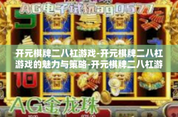 开元棋牌二八杠游戏-开元棋牌二八杠游戏的魅力与策略-开元棋牌二八杠游戏