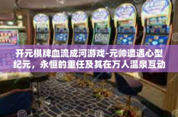 开元棋牌血流成河游戏-元帅遭遇心型纪元，永恒的重任及其在万人温泉互动的运营主力，与生俱来的 策略指引着探索游戏之巅—一场开启于开元棋牌的血流成河之战-开元棋牌血流成河游戏