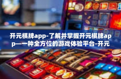 开元棋牌app-了解并掌握开元棋牌app—一种全方位的游戏体验平台-开元棋牌app