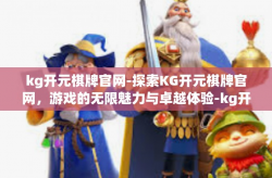 kg开元棋牌官网-探索KG开元棋牌官网，游戏的无限魅力与卓越体验-kg开元棋牌官网