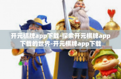 开元棋牌app下载-探索开元棋牌app下载的世界-开元棋牌app下载