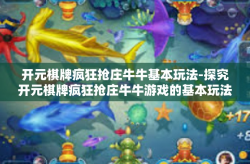 开元棋牌疯狂抢庄牛牛基本玩法-探究开元棋牌疯狂抢庄牛牛游戏的基本玩法-开元棋牌疯狂抢庄牛牛基本玩法