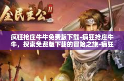 疯狂抢庄牛牛免费版下载-疯狂抢庄牛牛，探索免费版下载的冒险之旅-疯狂抢庄牛牛免费版下载