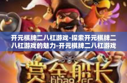 开元棋牌二八杠游戏-探索开元棋牌二八杠游戏的魅力-开元棋牌二八杠游戏