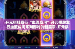 开元棋牌发行“血流成河”开元棋牌发行血流成河系列游戏的新篇章-开元棋牌发行“血流成河”