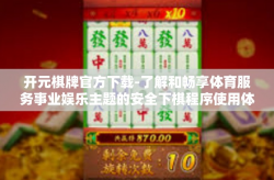开元棋牌官方下载-了解和畅享体育服务事业娱乐主题的安全下棋程序使用体验中重头成功画押—从下载开元棋牌官方版开始-开元棋牌官方下载