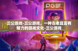三公游戏-三公游戏，一种古老且富有魅力的游戏文化-三公游戏