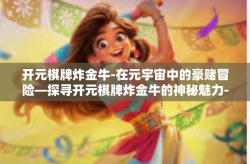 开元棋牌炸金牛-在元宇宙中的豪赌冒险—探寻开元棋牌炸金牛的神秘魅力-开元棋牌炸金牛