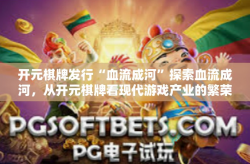开元棋牌发行“血流成河”探索血流成河，从开元棋牌看现代游戏产业的繁荣-开元棋牌发行“血流成河”