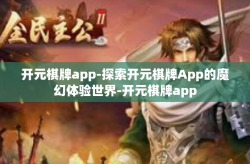 开元棋牌app-探索开元棋牌App的魔幻体验世界-开元棋牌app