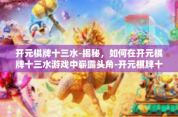 开元棋牌十三水-揭秘，如何在开元棋牌十三水游戏中崭露头角-开元棋牌十三水