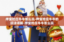 押宝抢庄牛牛怎么玩-押宝抢庄牛牛的玩法详解-押宝抢庄牛牛怎么玩