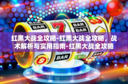 红黑大战全攻略-红黑大战全攻略，战术解析与实用指南-红黑大战全攻略