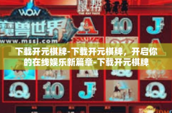 下载开元棋牌-下载开元棋牌，开启你的在线娱乐新篇章-下载开元棋牌