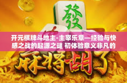 开元棋牌斗地主-主宰乐章—经验与快感之战的起源之谜 初体验意义非凡的开元麻将斗地主竞技场世界之旅-开元棋牌斗地主