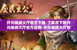开元棋牌大厅官方下载-了解并下载开元棋牌大厅官方应用-开元棋牌大厅官方下载